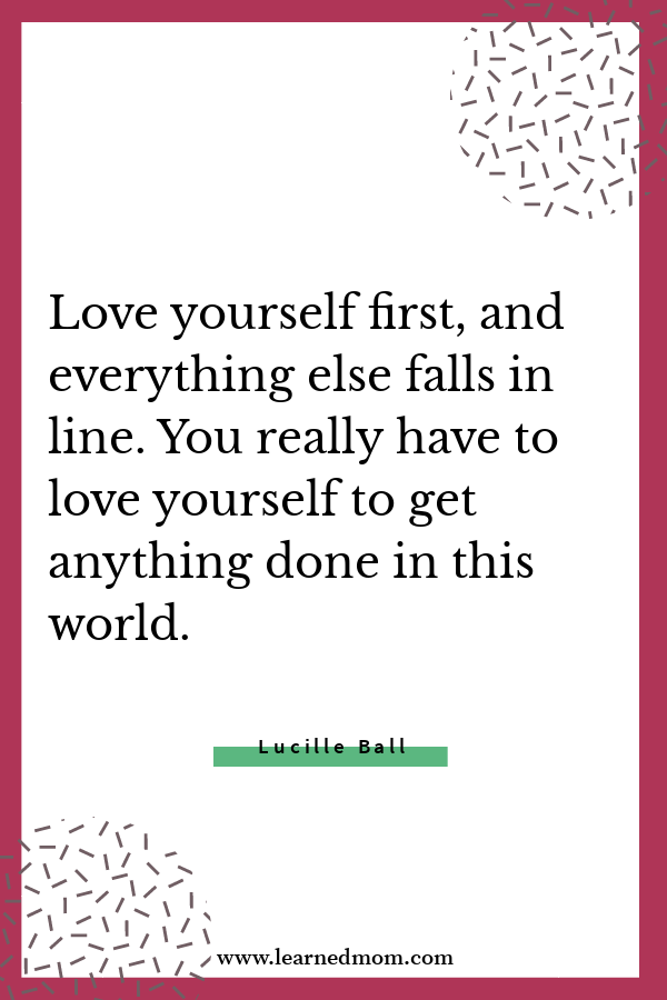Love yourself first, and everything else falls in line. You really have to love yourself to get anything done in this world.
